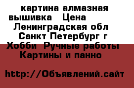 картина алмазная вышивка › Цена ­ 3 500 - Ленинградская обл., Санкт-Петербург г. Хобби. Ручные работы » Картины и панно   